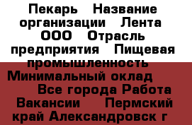 Пекарь › Название организации ­ Лента, ООО › Отрасль предприятия ­ Пищевая промышленность › Минимальный оклад ­ 32 000 - Все города Работа » Вакансии   . Пермский край,Александровск г.